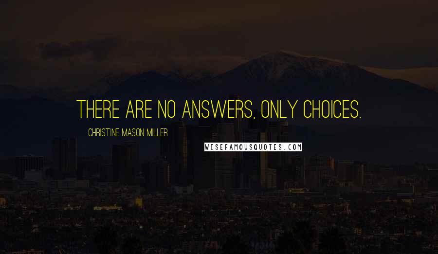 Christine Mason Miller Quotes: There are no answers, only choices.