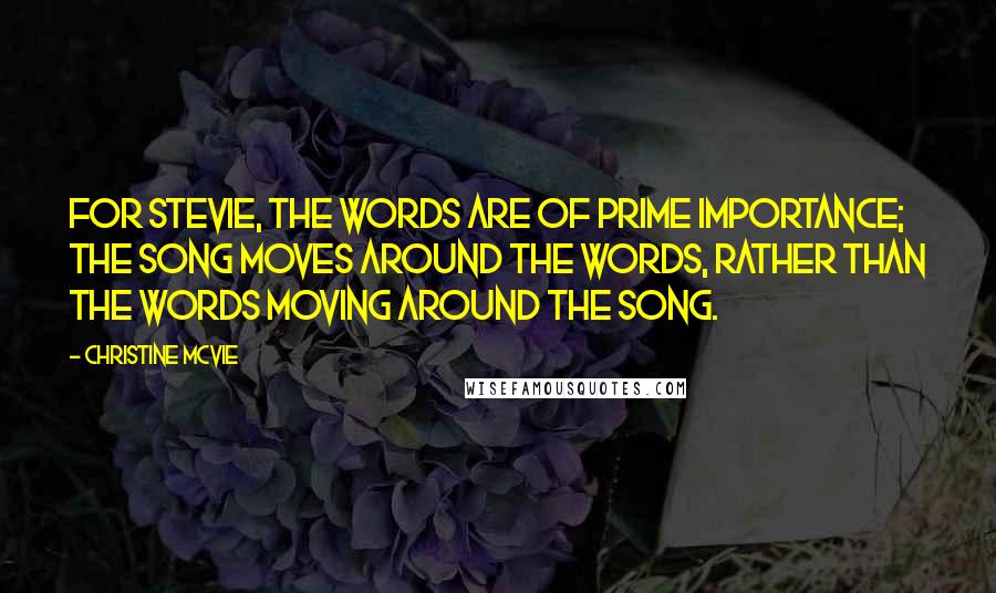 Christine McVie Quotes: For Stevie, the words are of prime importance; the song moves around the words, rather than the words moving around the song.