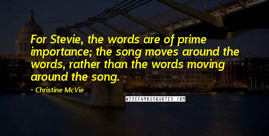 Christine McVie Quotes: For Stevie, the words are of prime importance; the song moves around the words, rather than the words moving around the song.