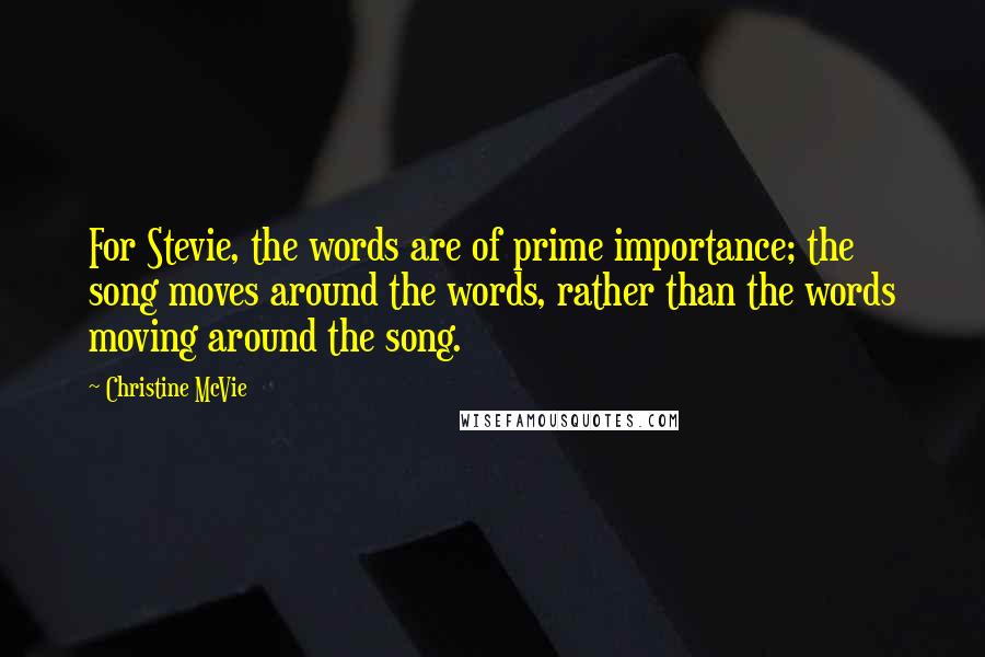 Christine McVie Quotes: For Stevie, the words are of prime importance; the song moves around the words, rather than the words moving around the song.