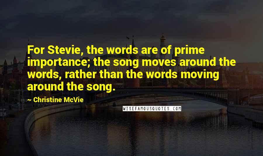 Christine McVie Quotes: For Stevie, the words are of prime importance; the song moves around the words, rather than the words moving around the song.