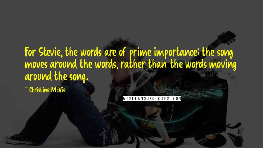 Christine McVie Quotes: For Stevie, the words are of prime importance; the song moves around the words, rather than the words moving around the song.