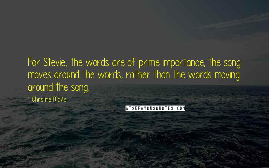 Christine McVie Quotes: For Stevie, the words are of prime importance; the song moves around the words, rather than the words moving around the song.