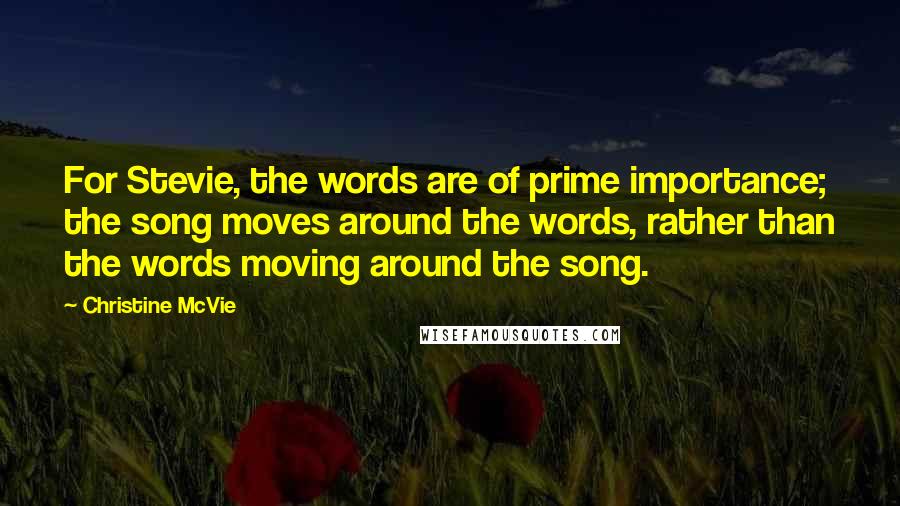 Christine McVie Quotes: For Stevie, the words are of prime importance; the song moves around the words, rather than the words moving around the song.