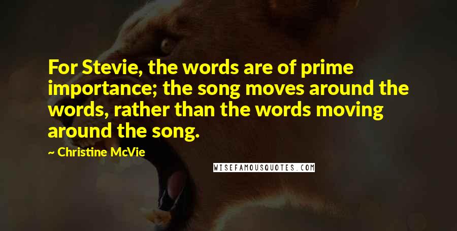 Christine McVie Quotes: For Stevie, the words are of prime importance; the song moves around the words, rather than the words moving around the song.