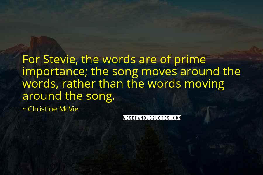 Christine McVie Quotes: For Stevie, the words are of prime importance; the song moves around the words, rather than the words moving around the song.