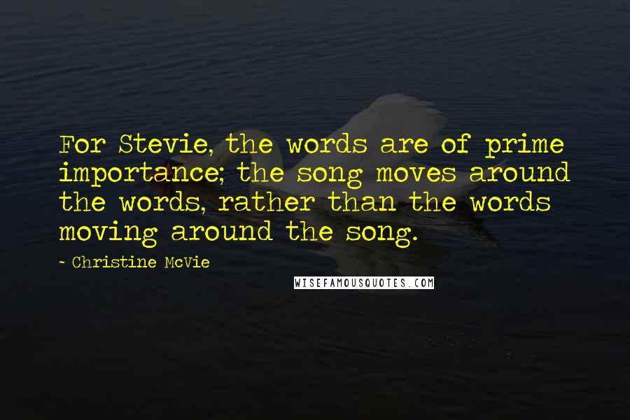 Christine McVie Quotes: For Stevie, the words are of prime importance; the song moves around the words, rather than the words moving around the song.