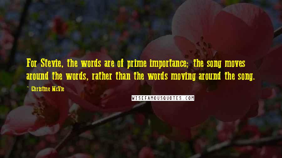 Christine McVie Quotes: For Stevie, the words are of prime importance; the song moves around the words, rather than the words moving around the song.