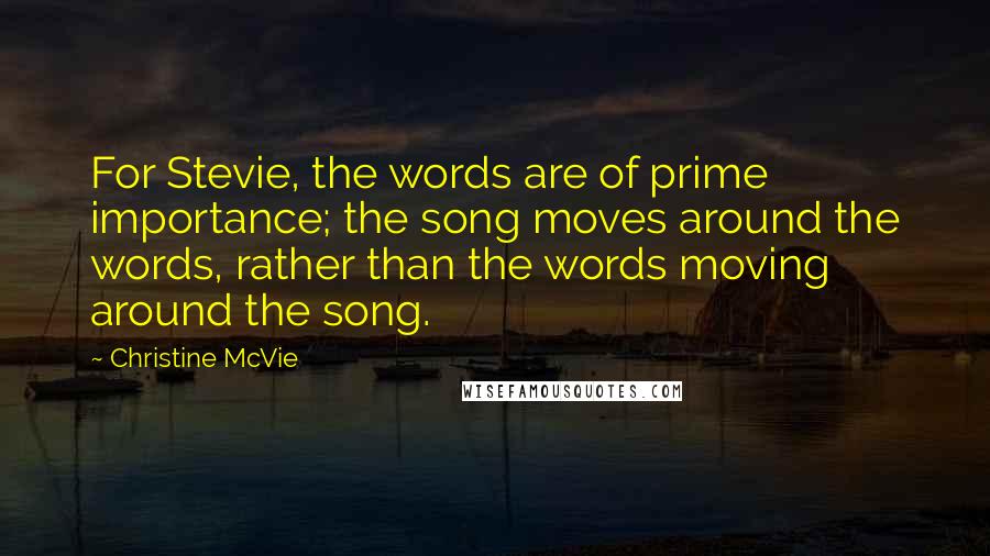 Christine McVie Quotes: For Stevie, the words are of prime importance; the song moves around the words, rather than the words moving around the song.