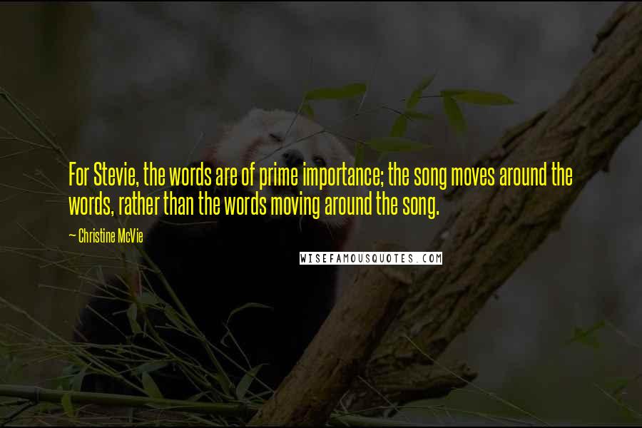 Christine McVie Quotes: For Stevie, the words are of prime importance; the song moves around the words, rather than the words moving around the song.