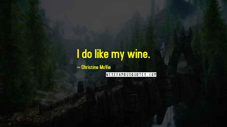 Christine McVie Quotes: I do like my wine.