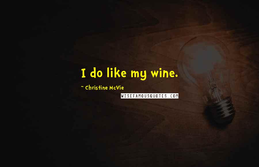 Christine McVie Quotes: I do like my wine.