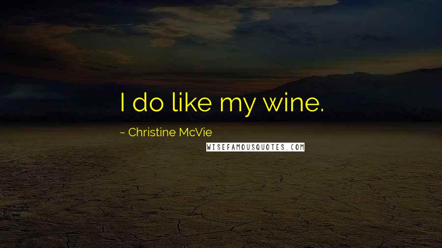 Christine McVie Quotes: I do like my wine.