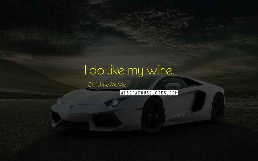 Christine McVie Quotes: I do like my wine.