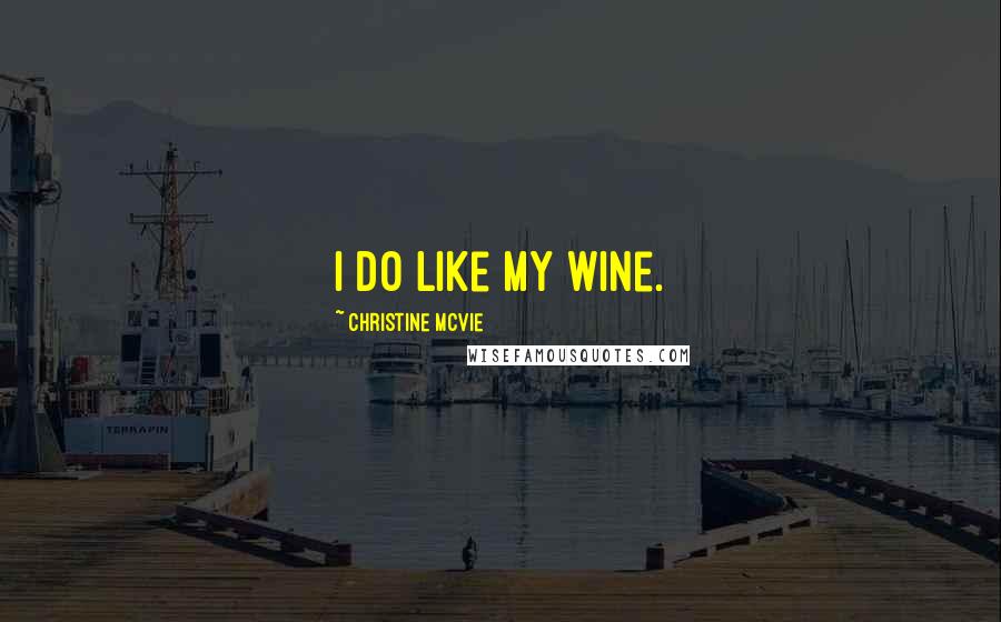 Christine McVie Quotes: I do like my wine.