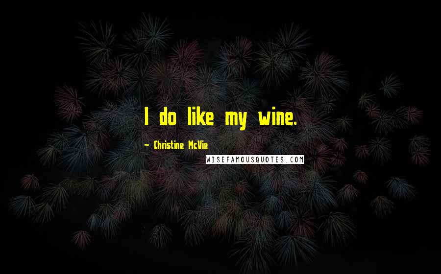 Christine McVie Quotes: I do like my wine.