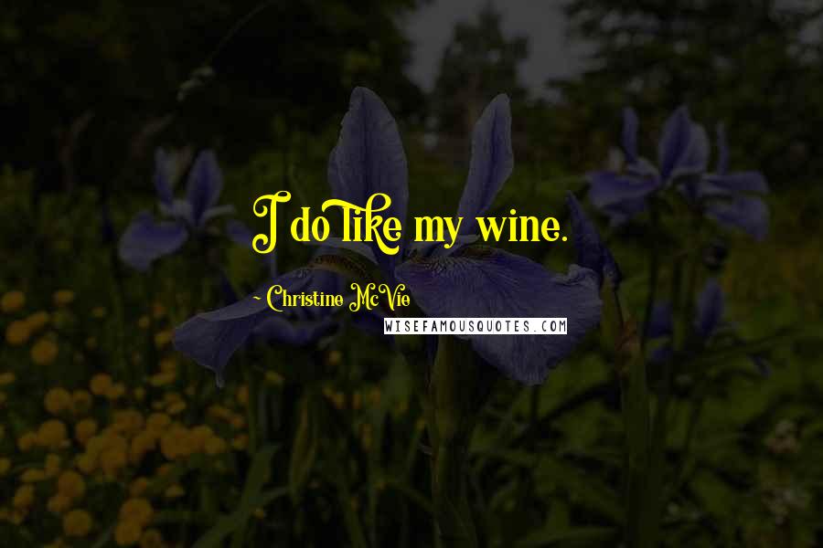 Christine McVie Quotes: I do like my wine.