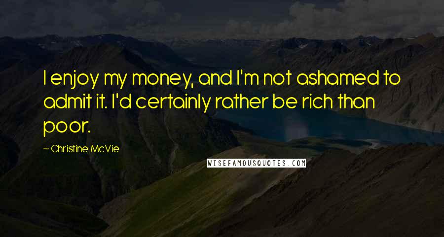 Christine McVie Quotes: I enjoy my money, and I'm not ashamed to admit it. I'd certainly rather be rich than poor.