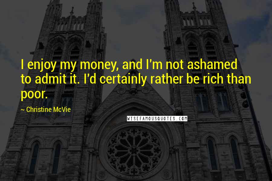 Christine McVie Quotes: I enjoy my money, and I'm not ashamed to admit it. I'd certainly rather be rich than poor.