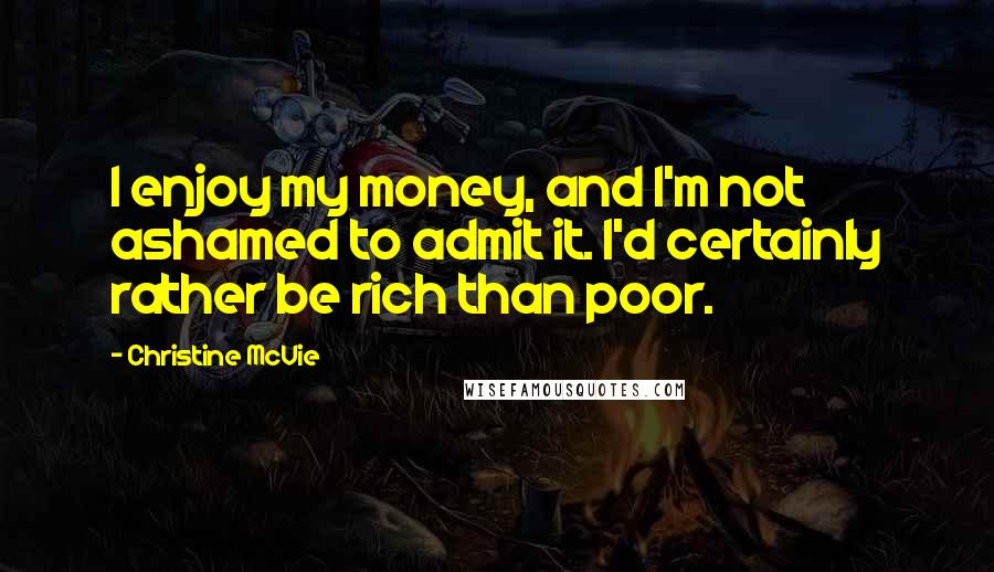 Christine McVie Quotes: I enjoy my money, and I'm not ashamed to admit it. I'd certainly rather be rich than poor.