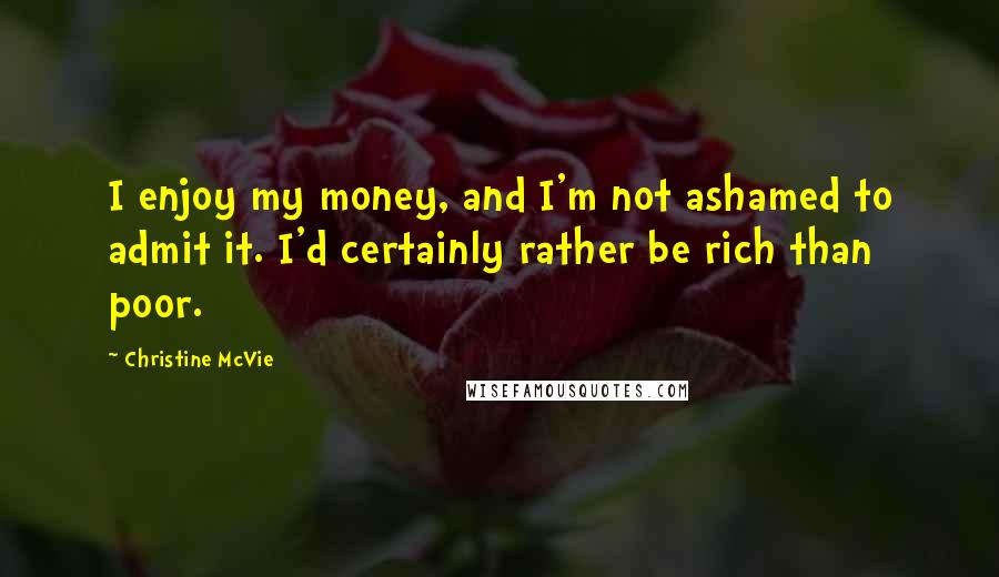 Christine McVie Quotes: I enjoy my money, and I'm not ashamed to admit it. I'd certainly rather be rich than poor.