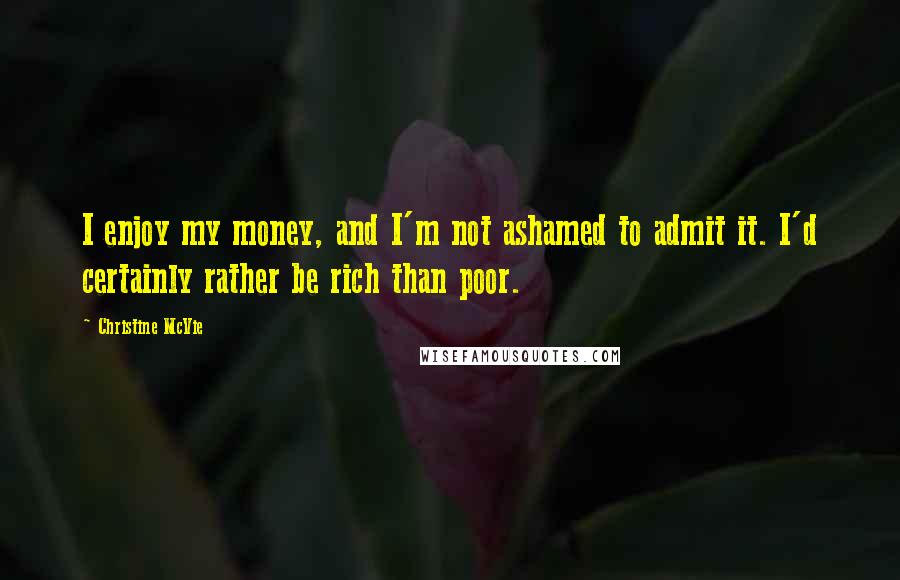 Christine McVie Quotes: I enjoy my money, and I'm not ashamed to admit it. I'd certainly rather be rich than poor.