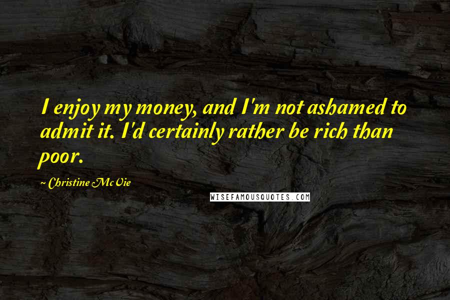 Christine McVie Quotes: I enjoy my money, and I'm not ashamed to admit it. I'd certainly rather be rich than poor.