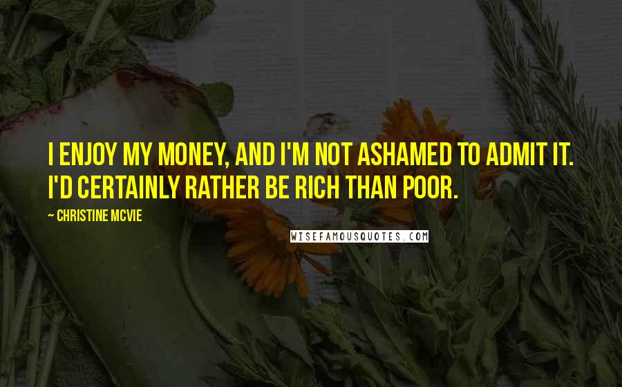 Christine McVie Quotes: I enjoy my money, and I'm not ashamed to admit it. I'd certainly rather be rich than poor.