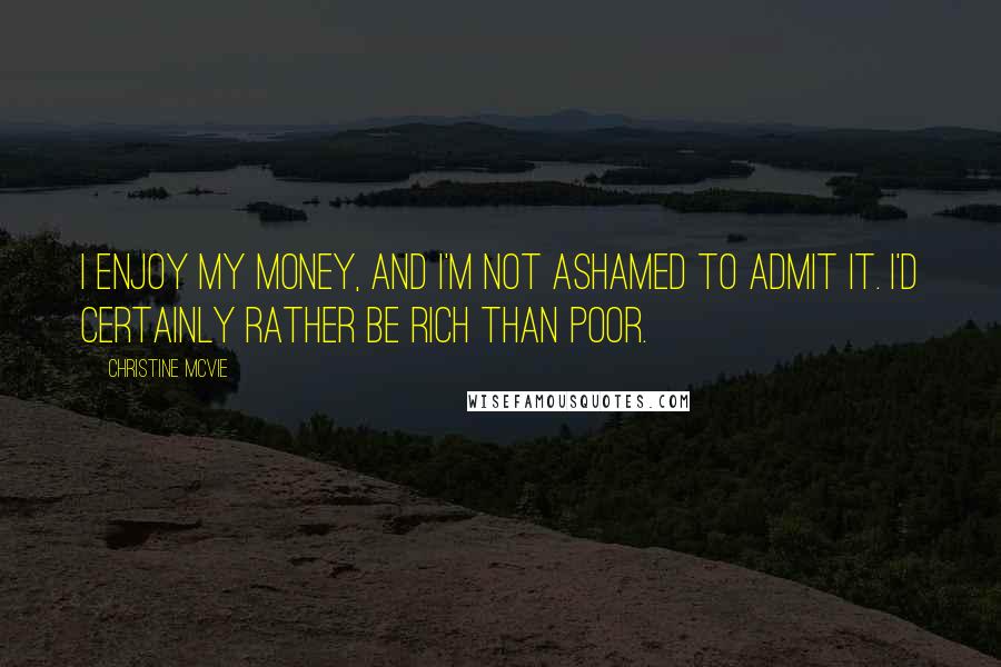 Christine McVie Quotes: I enjoy my money, and I'm not ashamed to admit it. I'd certainly rather be rich than poor.