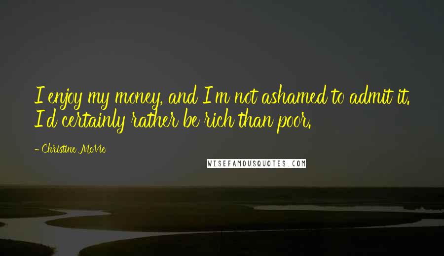 Christine McVie Quotes: I enjoy my money, and I'm not ashamed to admit it. I'd certainly rather be rich than poor.