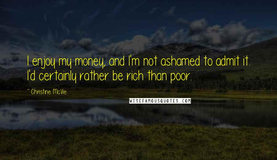 Christine McVie Quotes: I enjoy my money, and I'm not ashamed to admit it. I'd certainly rather be rich than poor.