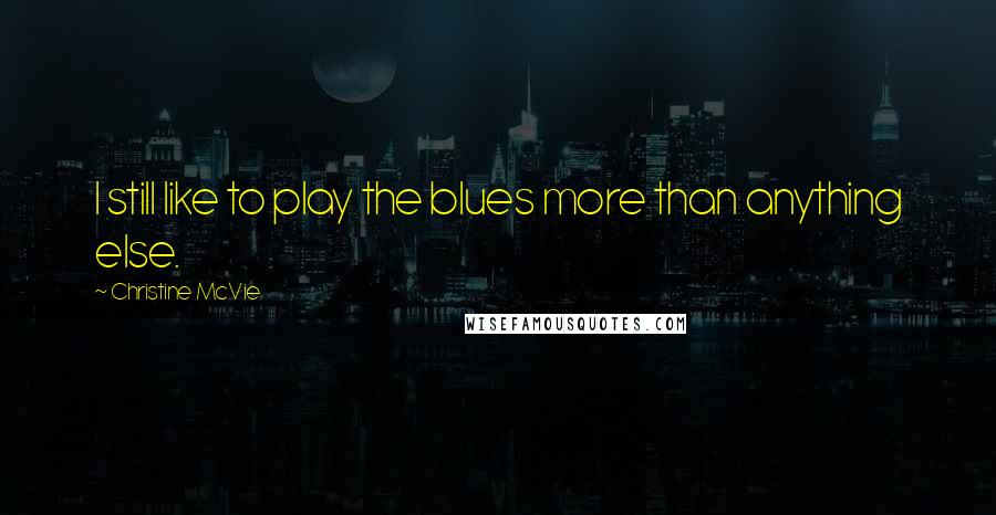 Christine McVie Quotes: I still like to play the blues more than anything else.