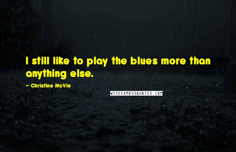 Christine McVie Quotes: I still like to play the blues more than anything else.