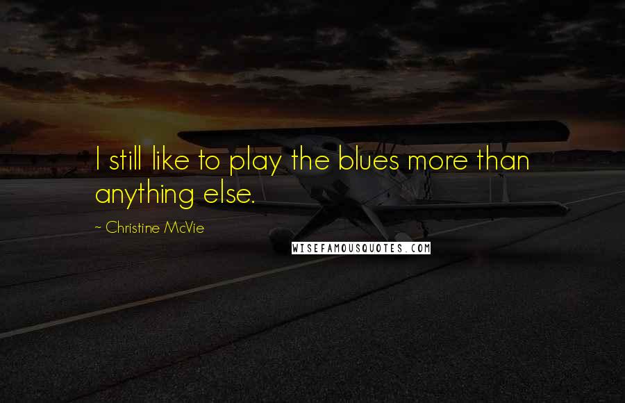 Christine McVie Quotes: I still like to play the blues more than anything else.