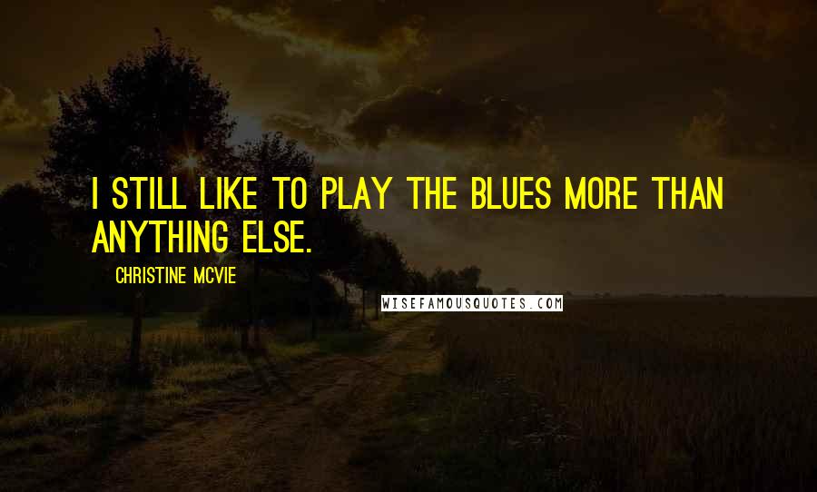 Christine McVie Quotes: I still like to play the blues more than anything else.