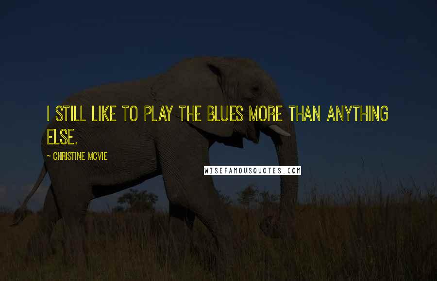 Christine McVie Quotes: I still like to play the blues more than anything else.