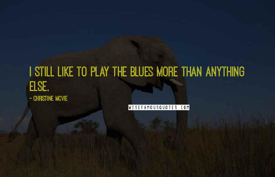 Christine McVie Quotes: I still like to play the blues more than anything else.