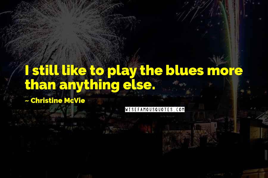 Christine McVie Quotes: I still like to play the blues more than anything else.