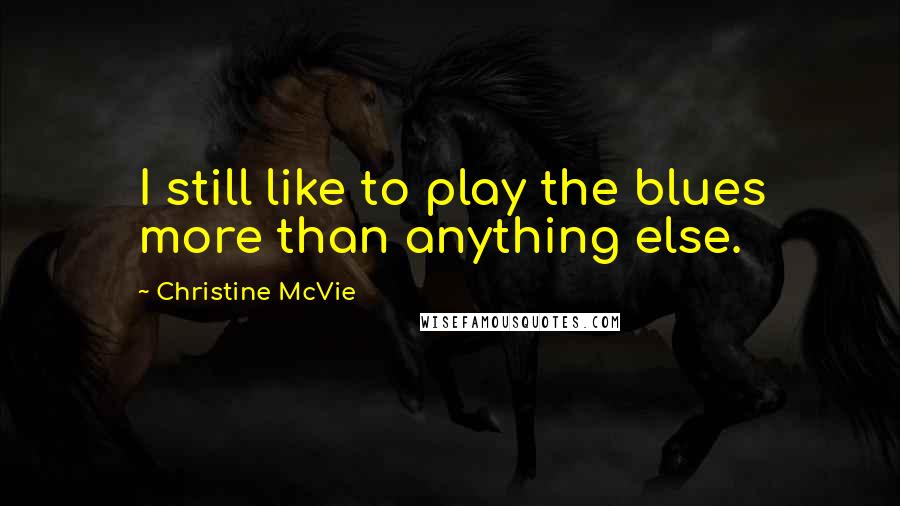 Christine McVie Quotes: I still like to play the blues more than anything else.