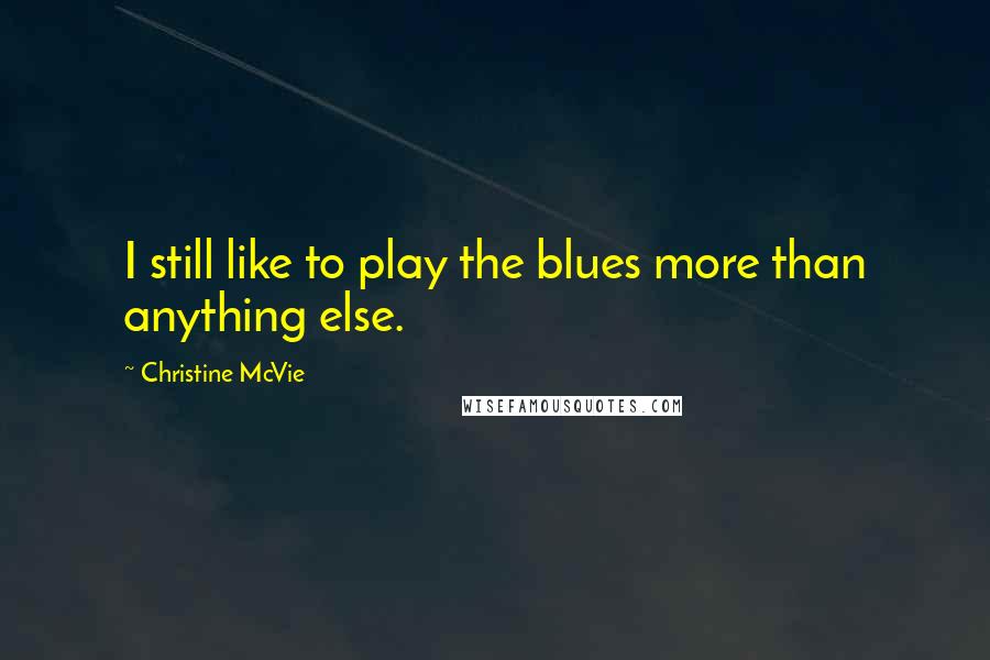 Christine McVie Quotes: I still like to play the blues more than anything else.