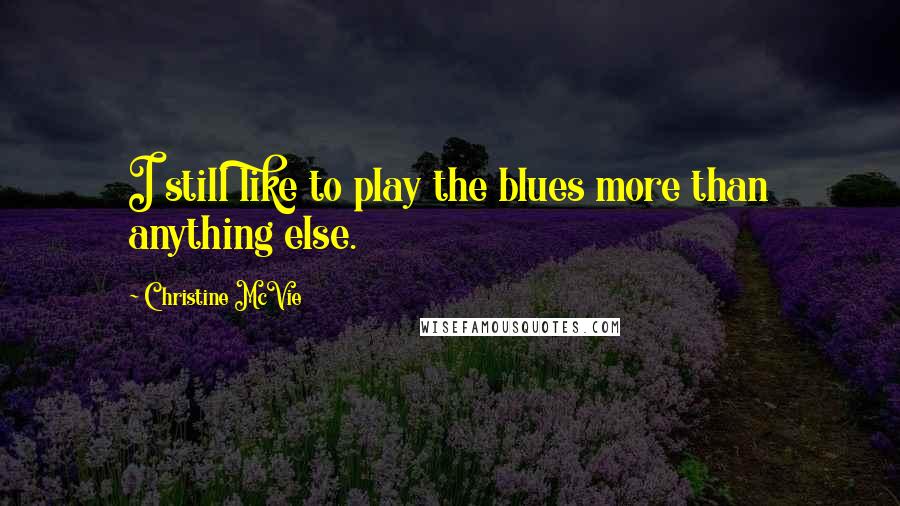 Christine McVie Quotes: I still like to play the blues more than anything else.