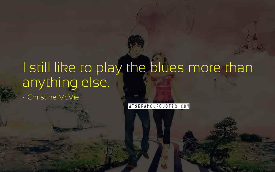 Christine McVie Quotes: I still like to play the blues more than anything else.