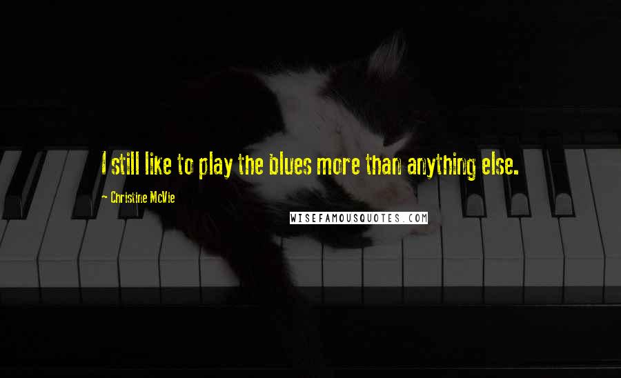 Christine McVie Quotes: I still like to play the blues more than anything else.