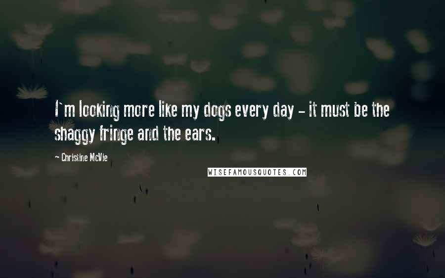 Christine McVie Quotes: I'm looking more like my dogs every day - it must be the shaggy fringe and the ears.