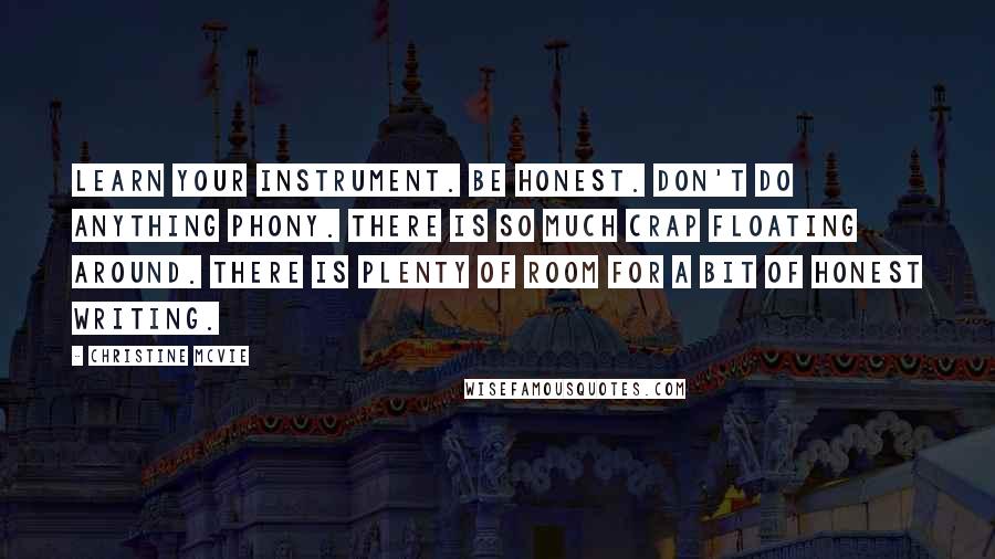 Christine McVie Quotes: Learn your instrument. Be honest. Don't do anything phony. There is so much crap floating around. There is plenty of room for a bit of honest writing.