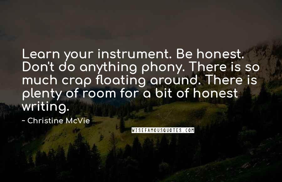 Christine McVie Quotes: Learn your instrument. Be honest. Don't do anything phony. There is so much crap floating around. There is plenty of room for a bit of honest writing.