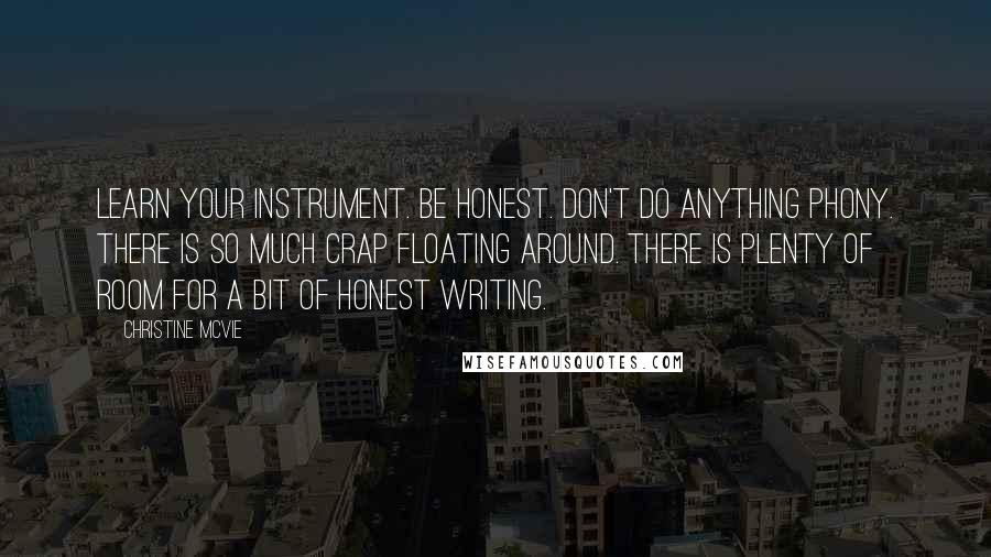 Christine McVie Quotes: Learn your instrument. Be honest. Don't do anything phony. There is so much crap floating around. There is plenty of room for a bit of honest writing.