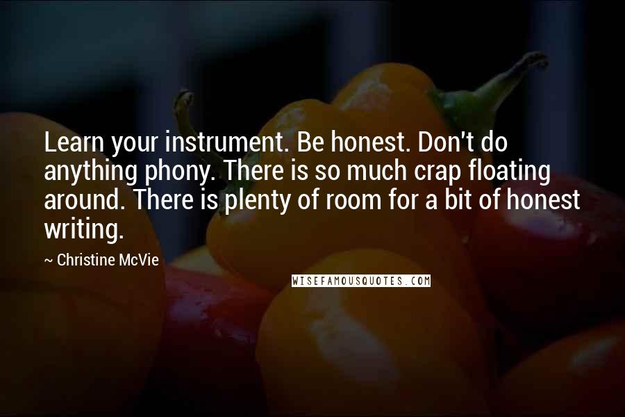 Christine McVie Quotes: Learn your instrument. Be honest. Don't do anything phony. There is so much crap floating around. There is plenty of room for a bit of honest writing.