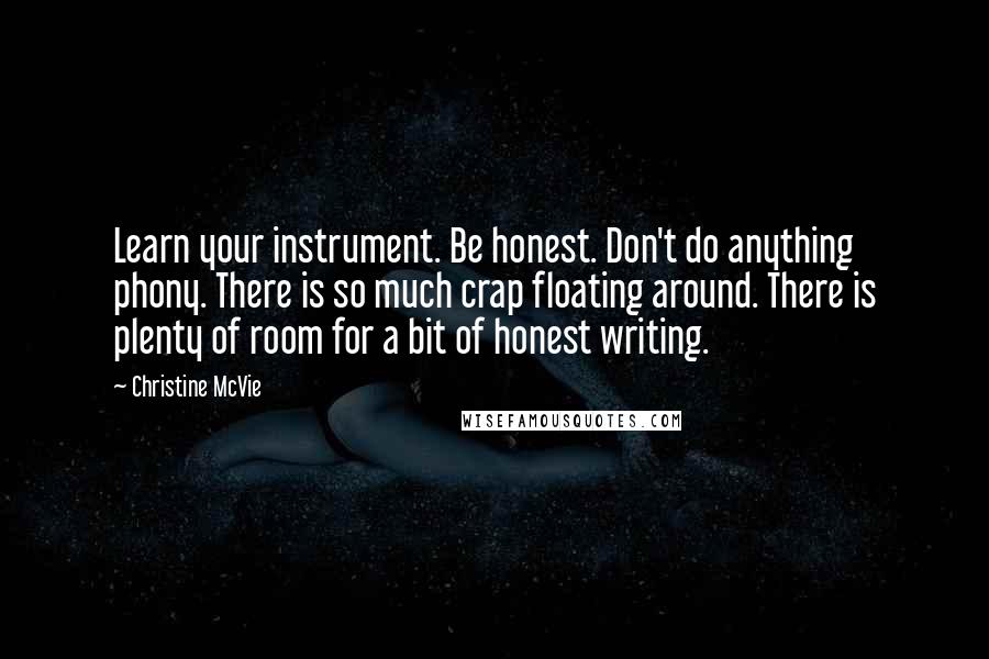 Christine McVie Quotes: Learn your instrument. Be honest. Don't do anything phony. There is so much crap floating around. There is plenty of room for a bit of honest writing.