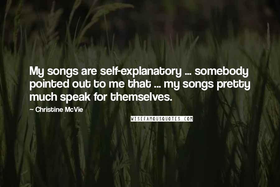 Christine McVie Quotes: My songs are self-explanatory ... somebody pointed out to me that ... my songs pretty much speak for themselves.
